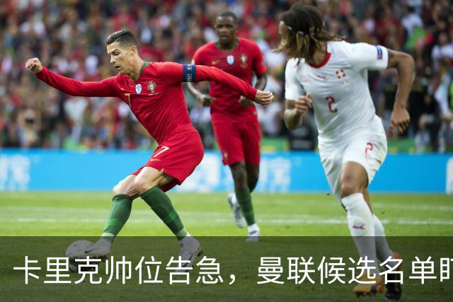 卡里克帅位告急，曼联候选名单盯上豪与纳格尔斯曼