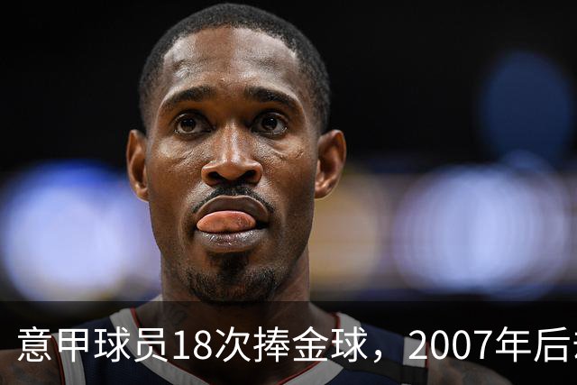 意甲球员18次捧金球，2007年后却再无一人