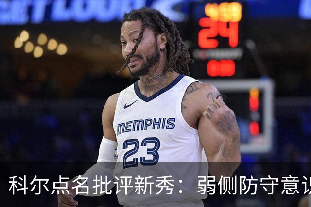 科尔点名批评新秀：弱侧防守意识很差，以他的身材该是护筐最好的