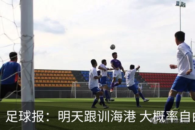 足球报：明天跟训海港 大概率自由身加盟 外援要补强