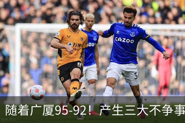 随着广厦95-92！产生三大不争事实！不是胡金秋，最大功臣是末节17分的威尔斯