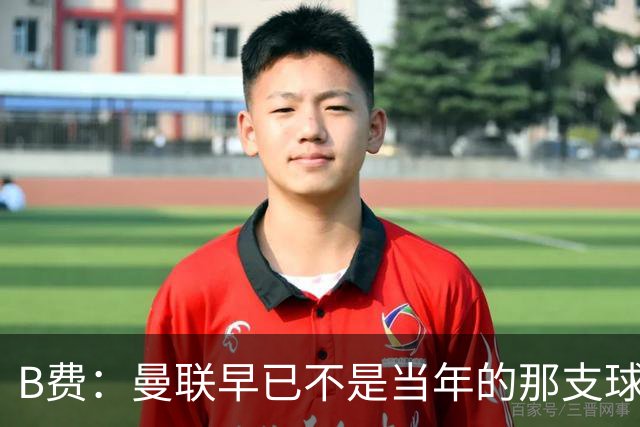 B费：曼联早已不是当年的那支球队；不能再沉湎于过去的辉煌